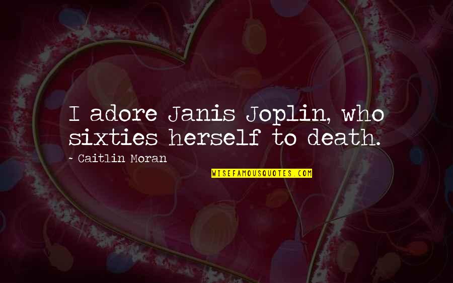 Janis's Quotes By Caitlin Moran: I adore Janis Joplin, who sixties herself to