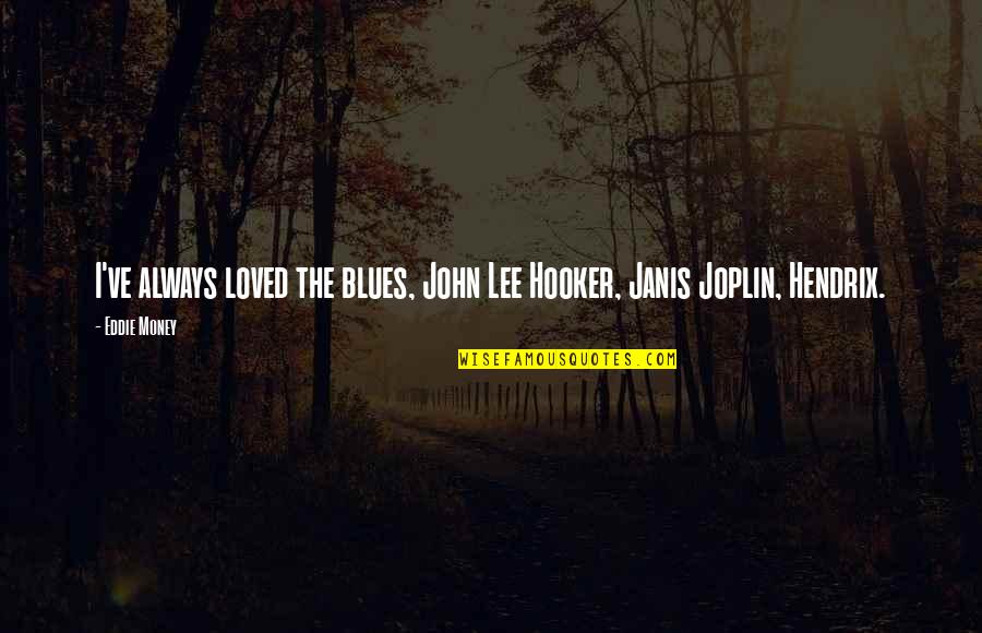 Janis's Quotes By Eddie Money: I've always loved the blues, John Lee Hooker,