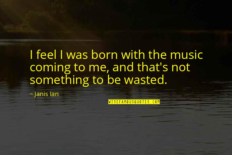 Janis's Quotes By Janis Ian: I feel I was born with the music