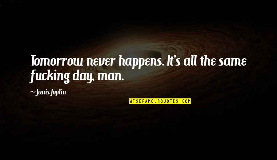 Janis's Quotes By Janis Joplin: Tomorrow never happens. It's all the same fucking