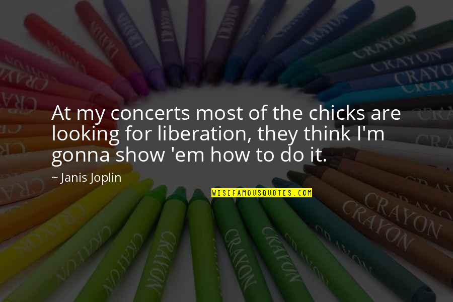 Janis's Quotes By Janis Joplin: At my concerts most of the chicks are