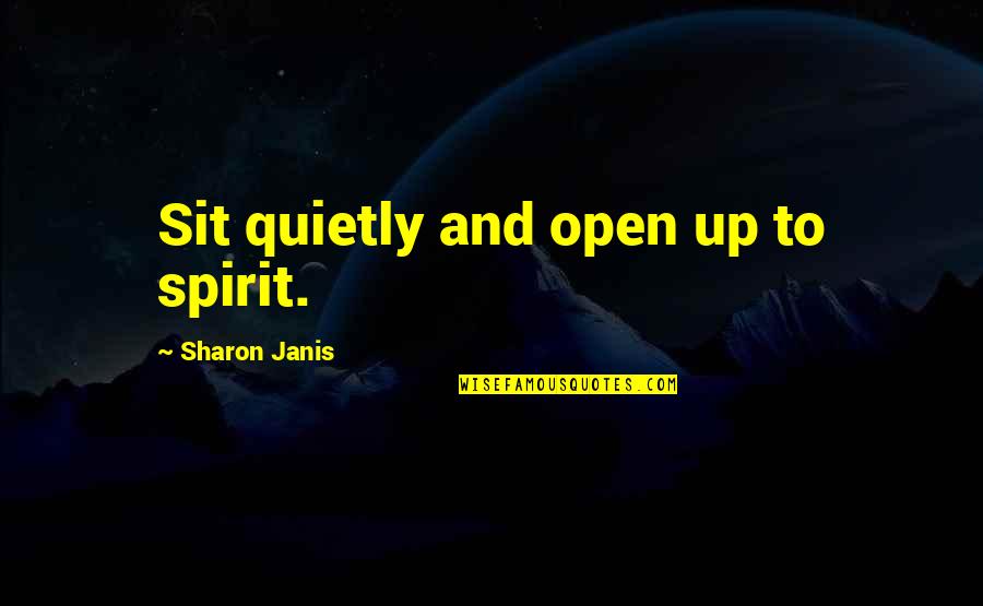 Janis's Quotes By Sharon Janis: Sit quietly and open up to spirit.