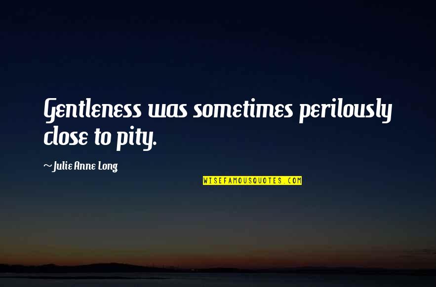 Janissary Corps Quotes By Julie Anne Long: Gentleness was sometimes perilously close to pity.