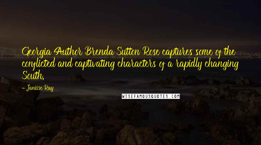 Janisse Ray quotes: Georgia Author Brenda Sutton Rose captures some of the conflicted and captivating characters of a rapidly changing South.