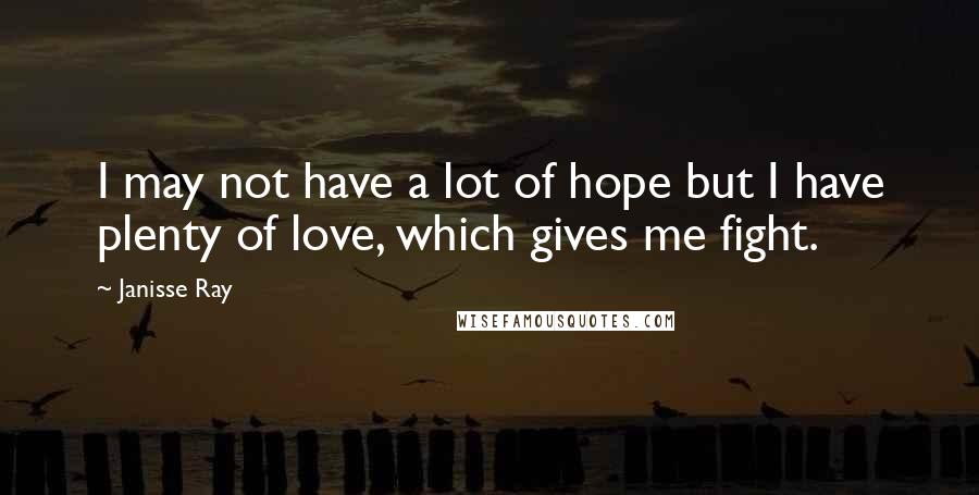 Janisse Ray quotes: I may not have a lot of hope but I have plenty of love, which gives me fight.