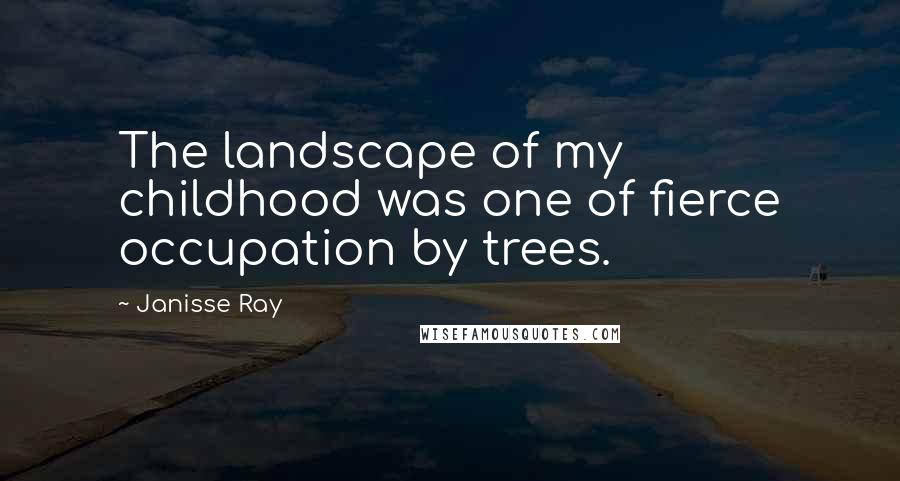 Janisse Ray quotes: The landscape of my childhood was one of fierce occupation by trees.