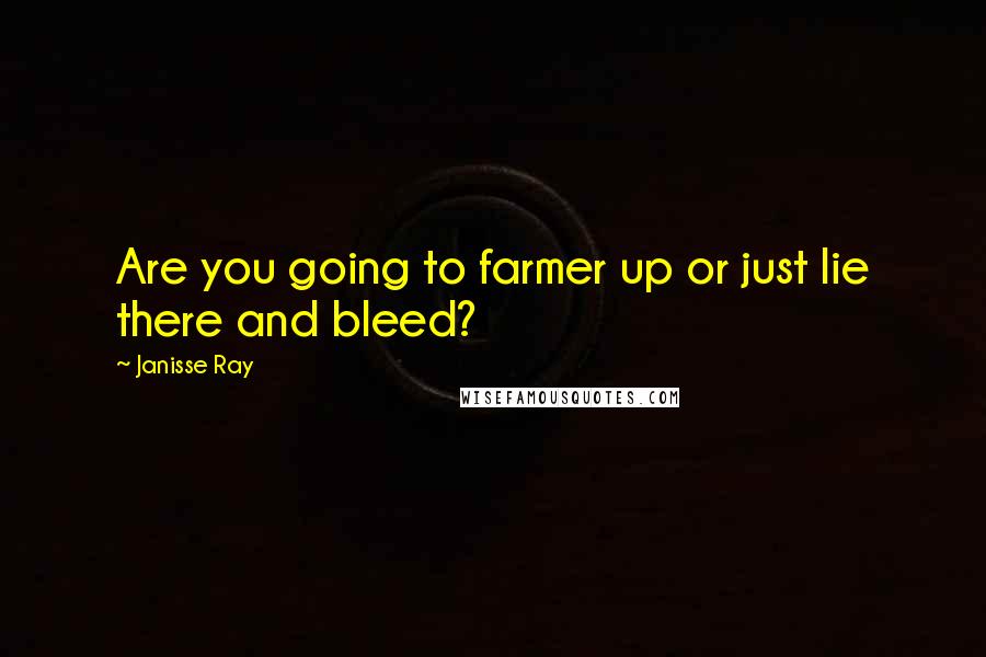Janisse Ray quotes: Are you going to farmer up or just lie there and bleed?