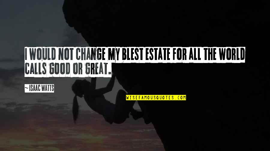 Janita Mae Quotes By Isaac Watts: I would not change my blest estate for