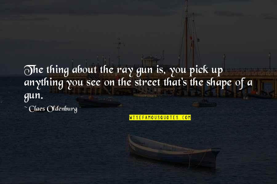 Janitorial Cleaner Quotes By Claes Oldenburg: The thing about the ray gun is, you Janitorial Cleaner Quotes By Claes Oldenburg: The thing about the ray gun is, you