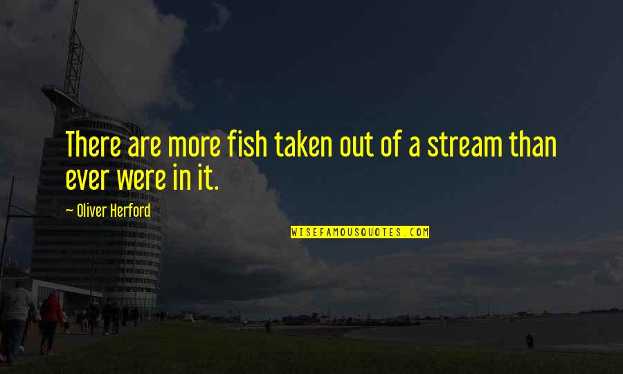 Janjevo Quotes By Oliver Herford: There are more fish taken out of a Janjevo Quotes By Oliver Herford: There are more fish taken out of a