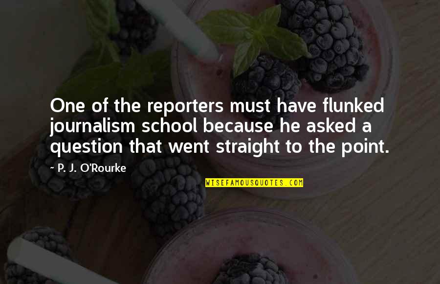 Janjua Fox Quotes By P. J. O'Rourke: One of the reporters must have flunked journalism Janjua Fox Quotes By P. J. O'Rourke: One of the reporters must have flunked journalism