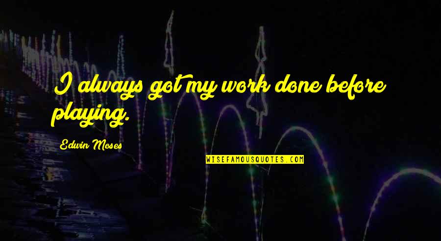 Janjua Tv Quotes By Edwin Moses: I always got my work done before playing.