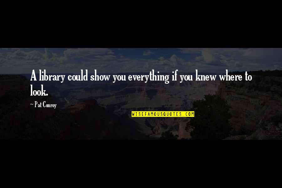 Janka Cederstam Quotes By Pat Conroy: A library could show you everything if you