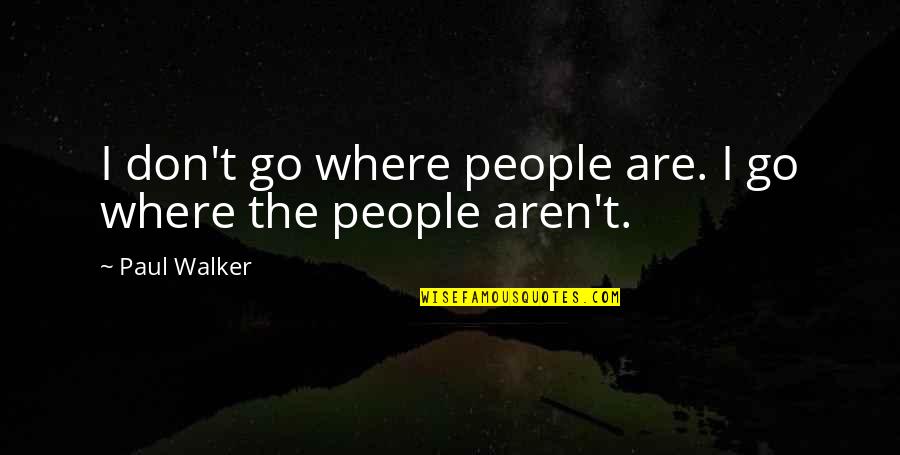 Jankasmir Quotes By Paul Walker: I don't go where people are. I go