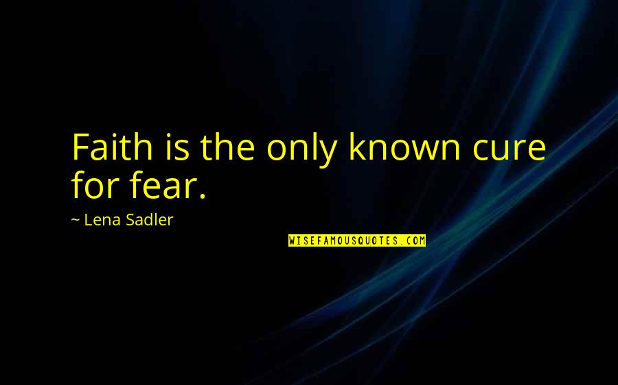 Janketic Marko Quotes By Lena Sadler: Faith is the only known cure for fear. Janketic Marko Quotes By Lena Sadler: Faith is the only known cure for fear.