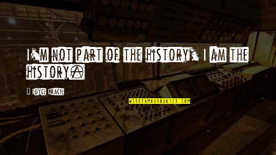 Jankowiak Mafia Quotes By Royce Gracie: I'm not part of the history, I am Jankowiak Mafia Quotes By Royce Gracie: I'm not part of the history, I am
