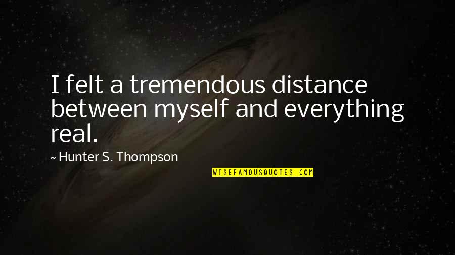 Jankowicz Funeral Home Quotes By Hunter S. Thompson: I felt a tremendous distance between myself and Jankowicz Funeral Home Quotes By Hunter S. Thompson: I felt a tremendous distance between myself and