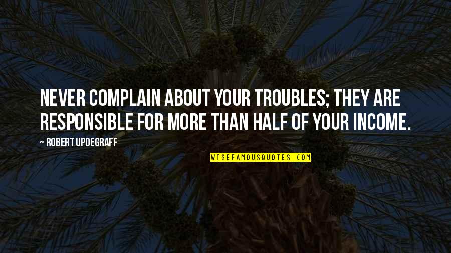 Jankowicz Funeral Home Quotes By Robert Updegraff: Never complain about your troubles; they are responsible Jankowicz Funeral Home Quotes By Robert Updegraff: Never complain about your troubles; they are responsible