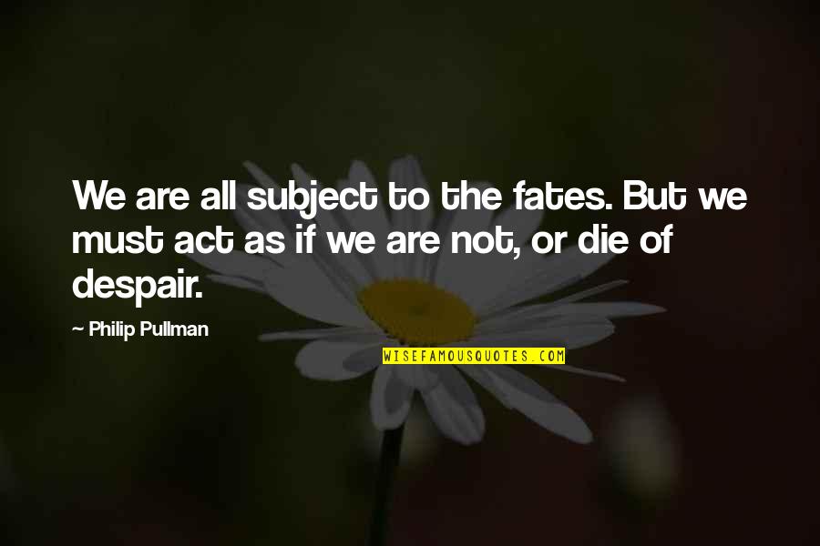 Janks Quotes By Philip Pullman: We are all subject to the fates. But Janks Quotes By Philip Pullman: We are all subject to the fates. But