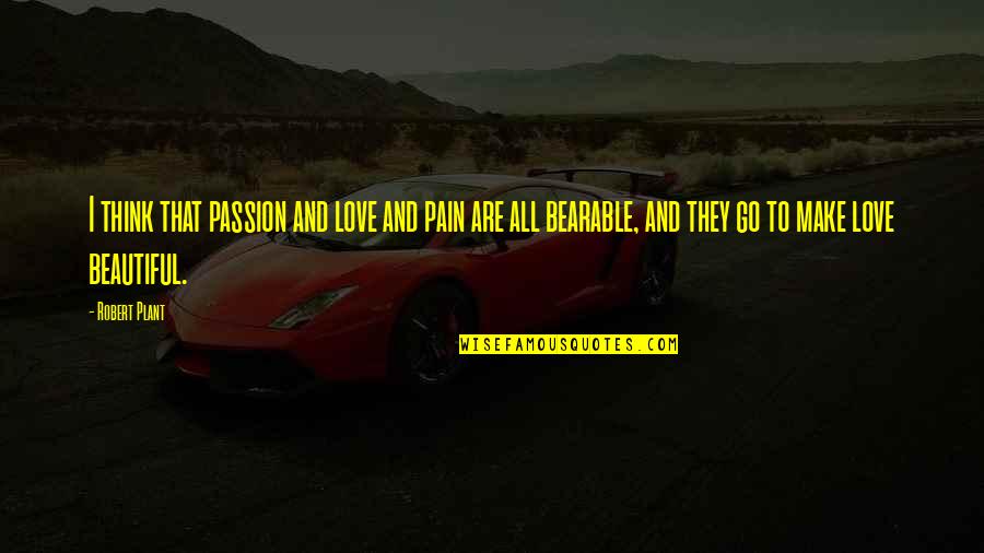 Janky Origin Quotes By Robert Plant: I think that passion and love and pain Janky Origin Quotes By Robert Plant: I think that passion and love and pain