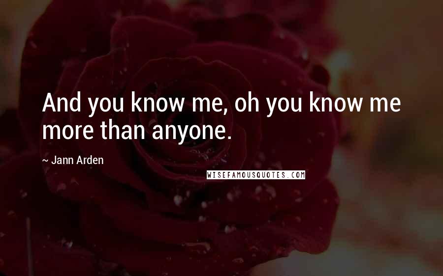 Jann Arden quotes: And you know me, oh you know me more than anyone.