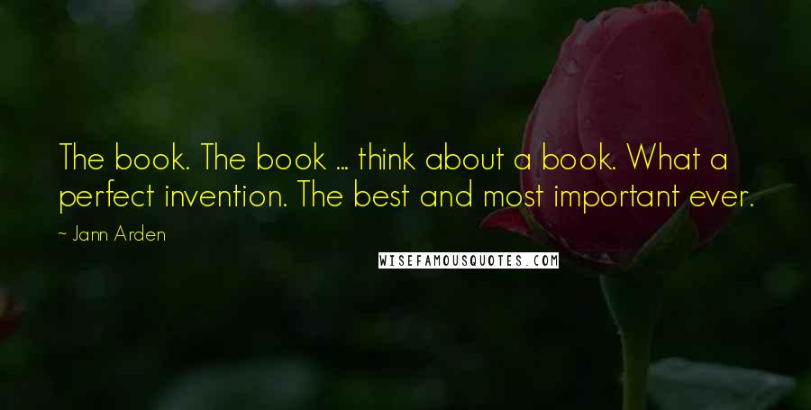 Jann Arden quotes: The book. The book ... think about a book. What a perfect invention. The best and most important ever. Jann Arden quotes: The book. The book ... think about a book. What a perfect invention. The best and most important ever.