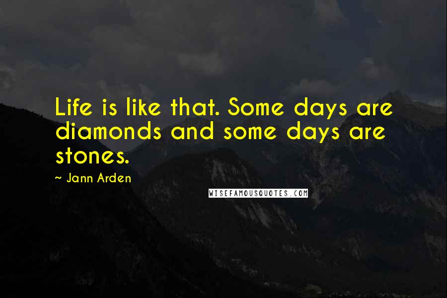 Jann Arden quotes: Life is like that. Some days are diamonds and some days are stones.