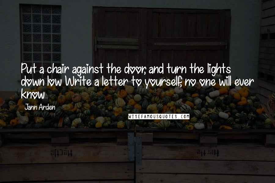 Jann Arden quotes: Put a chair against the door, and turn the lights down low Write a letter to yourself, no one will ever know