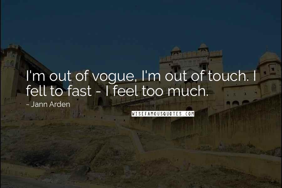 Jann Arden quotes: I'm out of vogue, I'm out of touch. I fell to fast - I feel too much.
