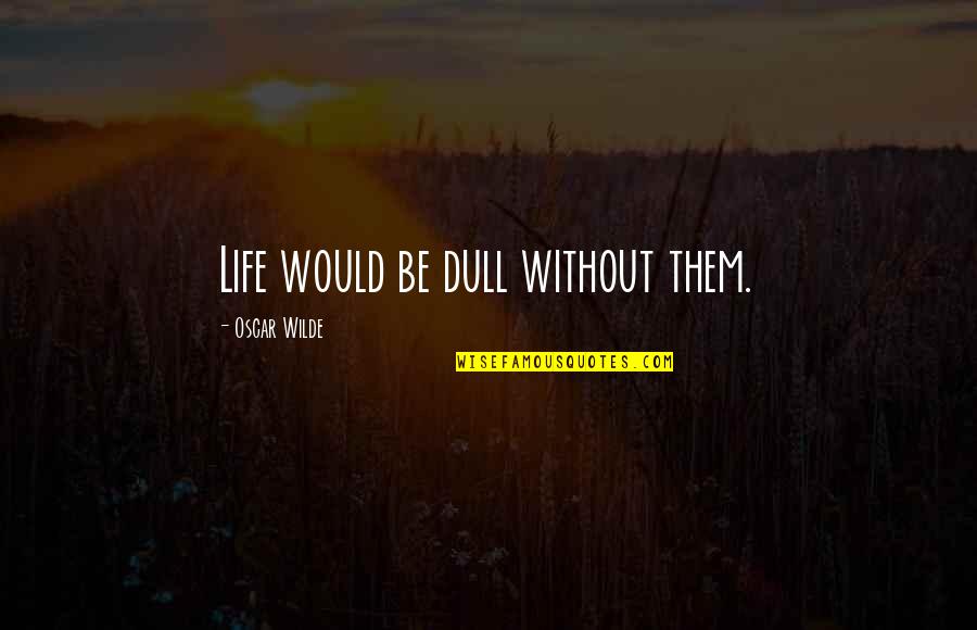 Jann Haworth Quotes By Oscar Wilde: Life would be dull without them.