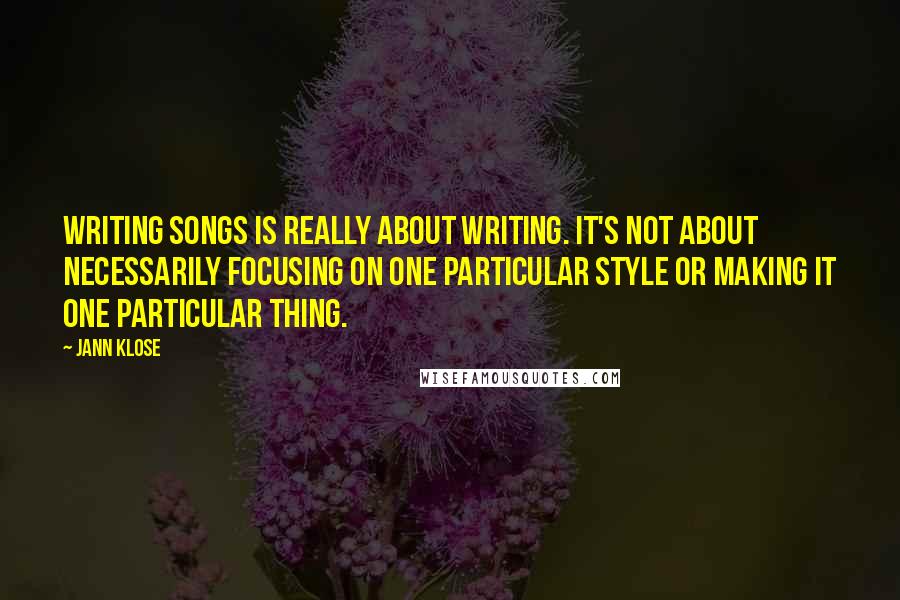 Jann Klose quotes: Writing songs is really about writing. It's not about necessarily focusing on one particular style or making it one particular thing.