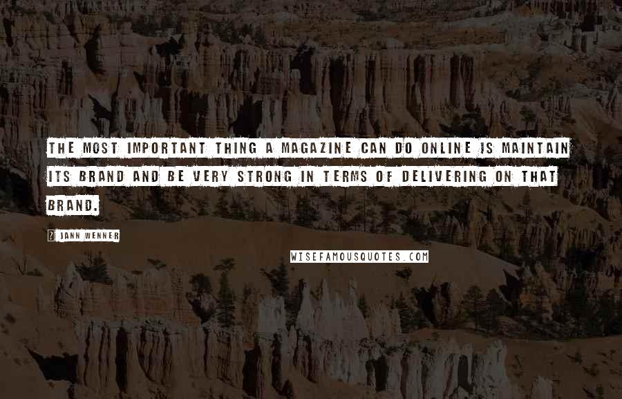 Jann Wenner quotes: The most important thing a magazine can do online is maintain its brand and be very strong in terms of delivering on that brand.