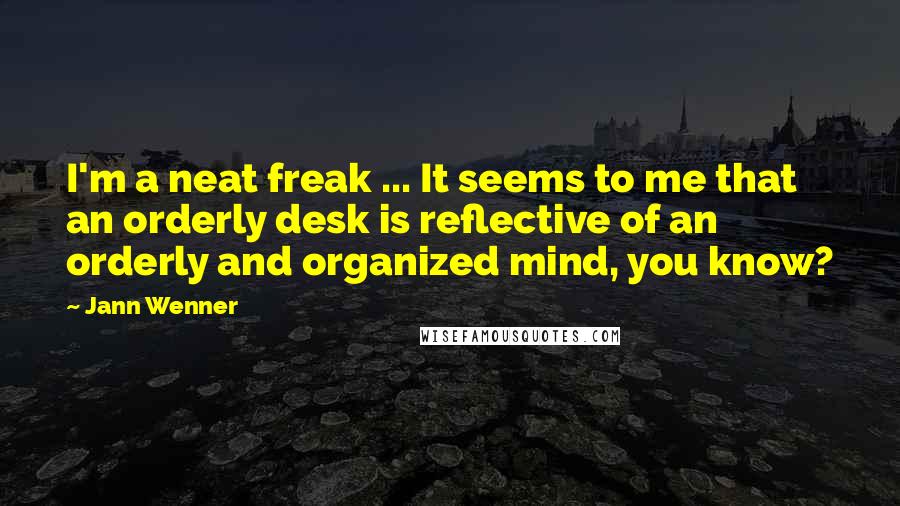 Jann Wenner quotes: I'm a neat freak ... It seems to me that an orderly desk is reflective of an orderly and organized mind, you know?