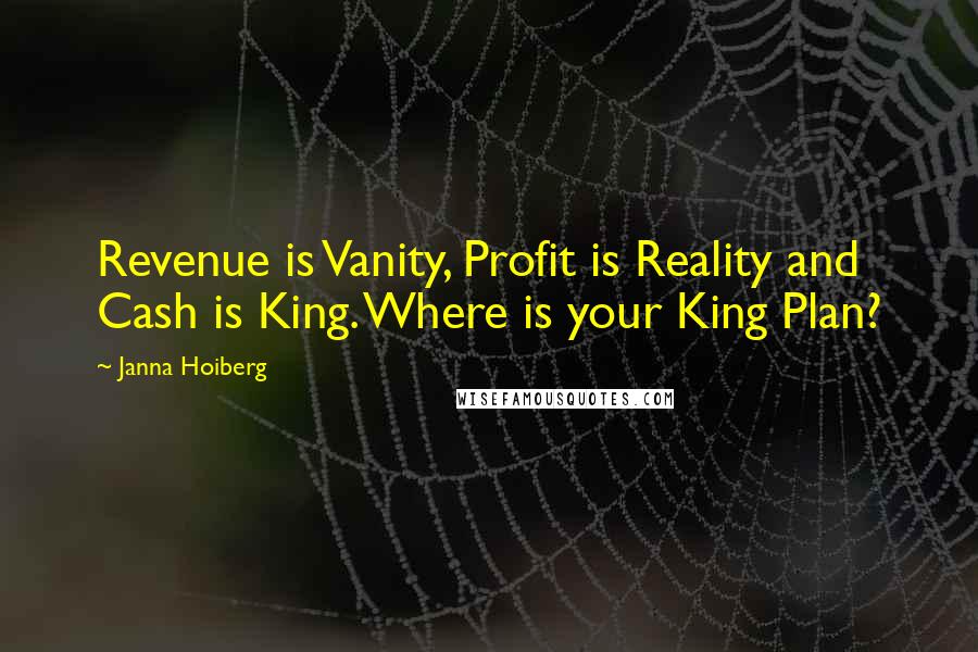 Janna Hoiberg quotes: Revenue is Vanity, Profit is Reality and Cash is King. Where is your King Plan?