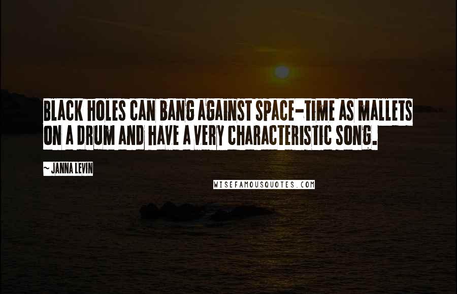 Janna Levin quotes: Black holes can bang against space-time as mallets on a drum and have a very characteristic song.