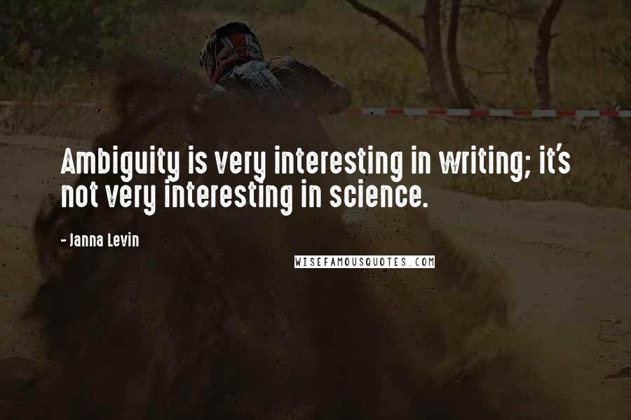 Janna Levin quotes: Ambiguity is very interesting in writing; it's not very interesting in science.