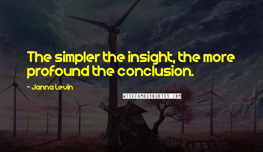 Janna Levin quotes: The simpler the insight, the more profound the conclusion.