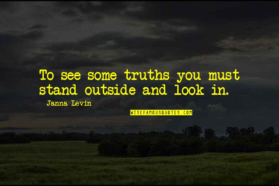 Janna Levin Quotes By Janna Levin: To see some truths you must stand outside