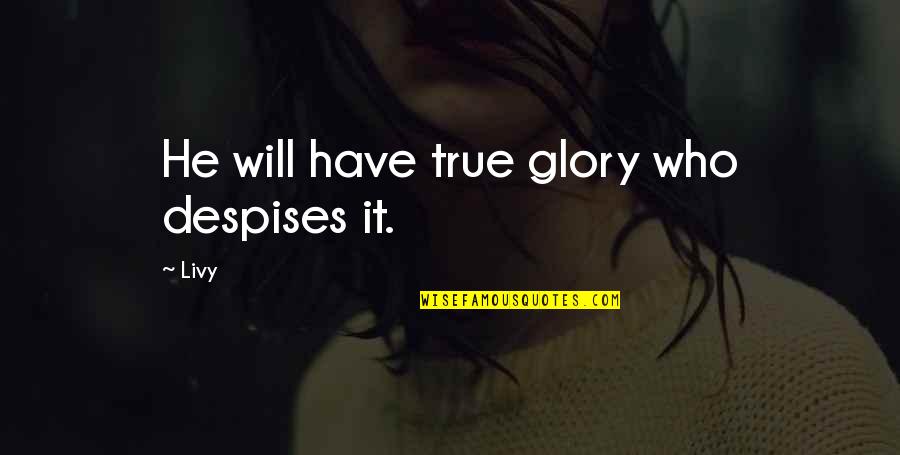 Jannah Quotes By Livy: He will have true glory who despises it.