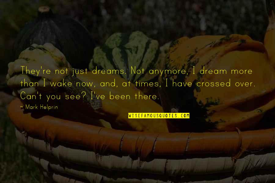 Jannat Love Quotes By Mark Helprin: They're not just dreams. Not anymore, I dream