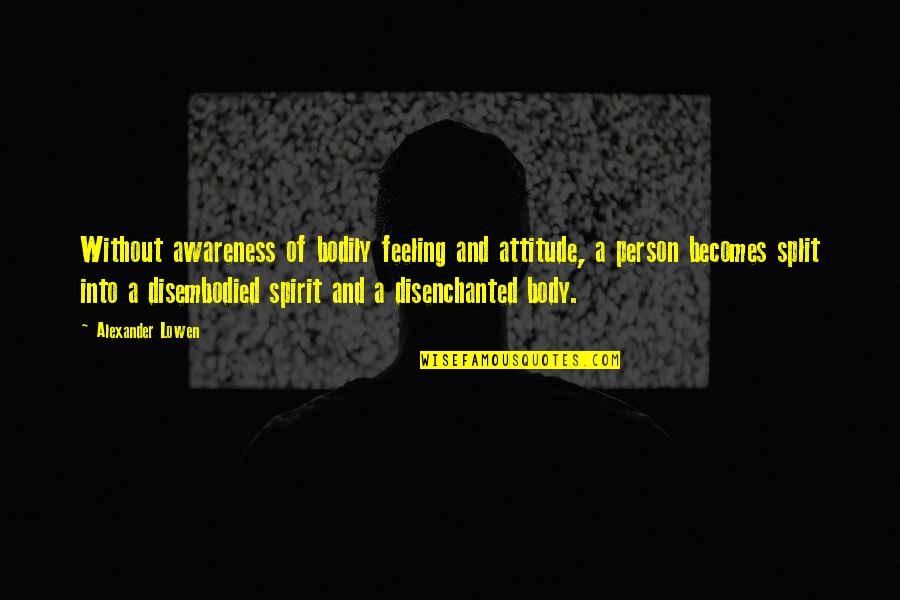 Jannati Aurat Quotes By Alexander Lowen: Without awareness of bodily feeling and attitude, a Jannati Aurat Quotes By Alexander Lowen: Without awareness of bodily feeling and attitude, a