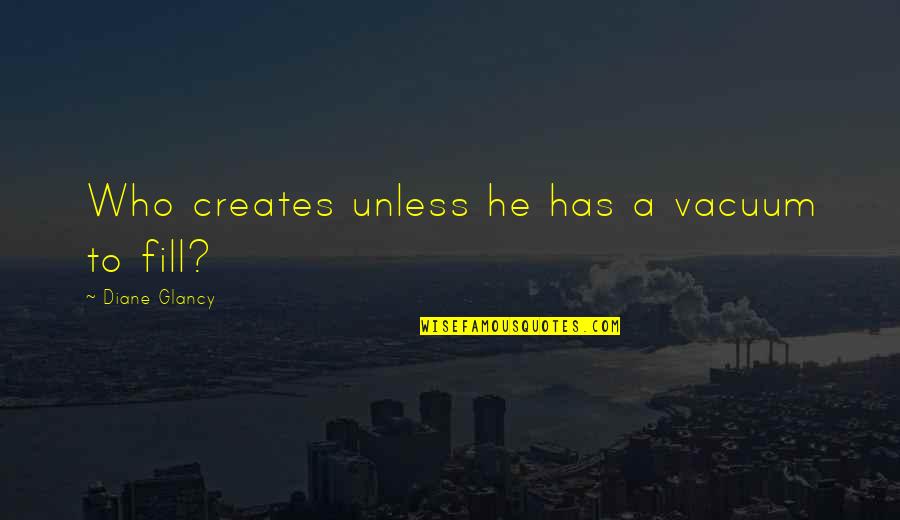 Jannatul Mawa Quotes By Diane Glancy: Who creates unless he has a vacuum to