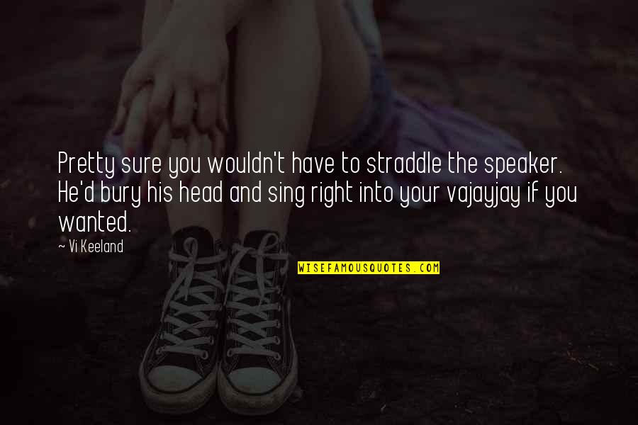 Jannatul Nayem Quotes By Vi Keeland: Pretty sure you wouldn't have to straddle the