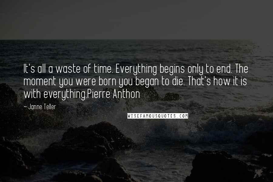 Janne Teller quotes: It's all a waste of time. Everything begins only to end. The moment you were born you began to die. That's how it is with everything.Pierre Anthon