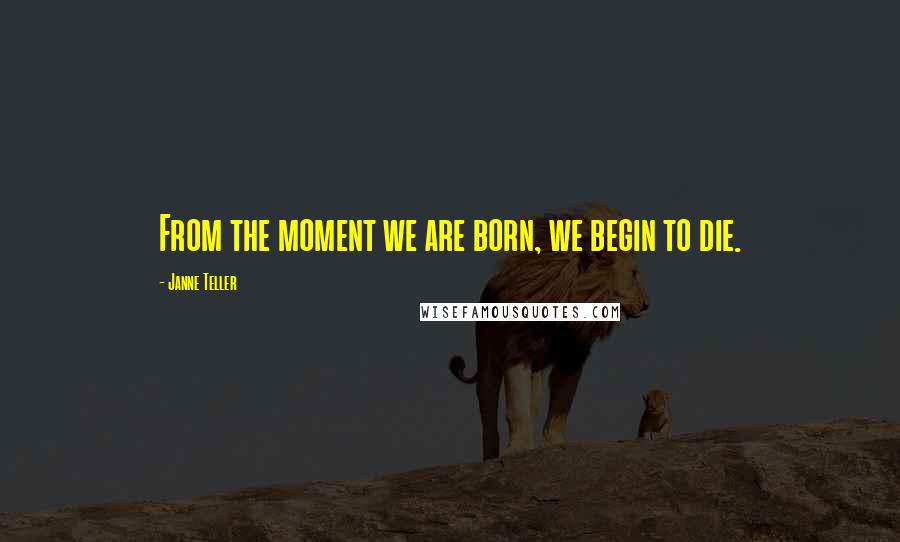 Janne Teller quotes: From the moment we are born, we begin to die.