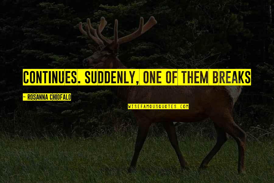 Jannel Kuhta Quotes By Rosanna Chiofalo: continues. Suddenly, one of them breaks Jannel Kuhta Quotes By Rosanna Chiofalo: continues. Suddenly, one of them breaks