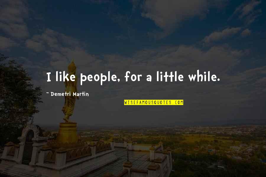 Jannelli Waldwick Quotes By Demetri Martin: I like people, for a little while. Jannelli Waldwick Quotes By Demetri Martin: I like people, for a little while.