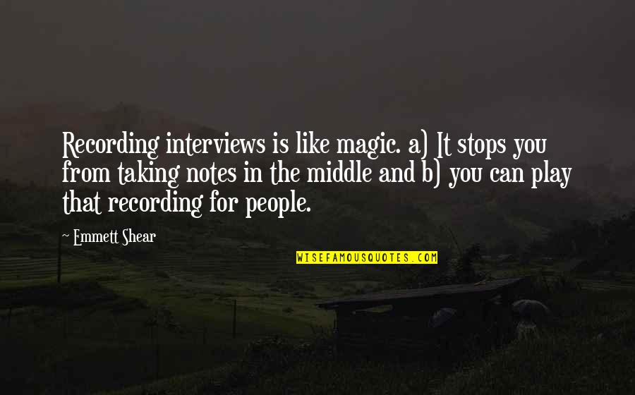 Janness Pooran Quotes By Emmett Shear: Recording interviews is like magic. a) It stops