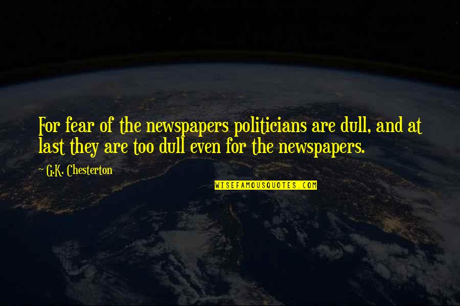 Jannete Ransen Quotes By G.K. Chesterton: For fear of the newspapers politicians are dull,