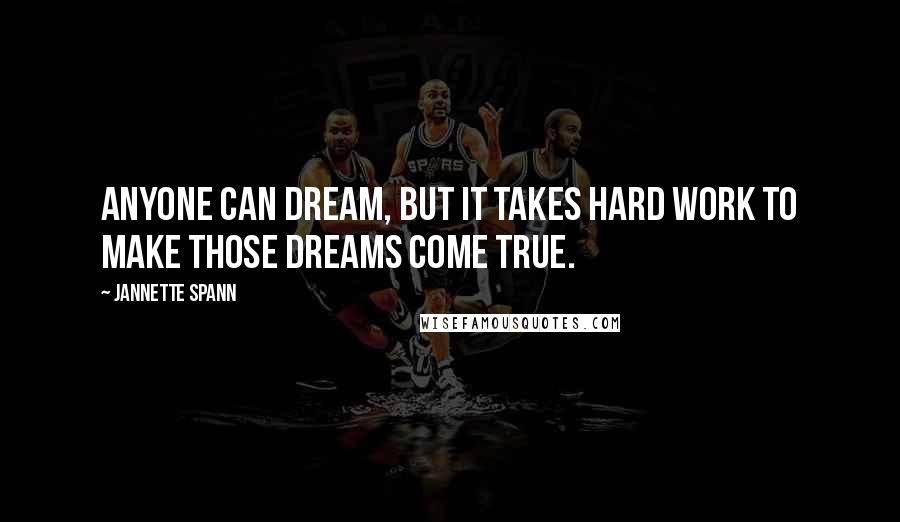 Jannette Spann quotes: Anyone can dream, but it takes hard work to make those dreams come true.